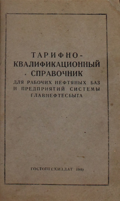 Тарифно-квалификационный справочник для рабочих нефтяных баз и предприятий системы Главнефтесбыта. М.; Л.: Гостоптехиздат, 1940.